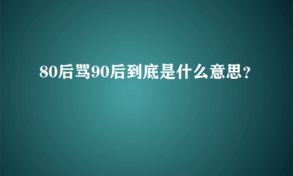 80后骂90后到底是什么意思？