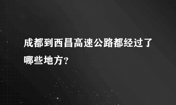 成都到西昌高速公路都经过了哪些地方？