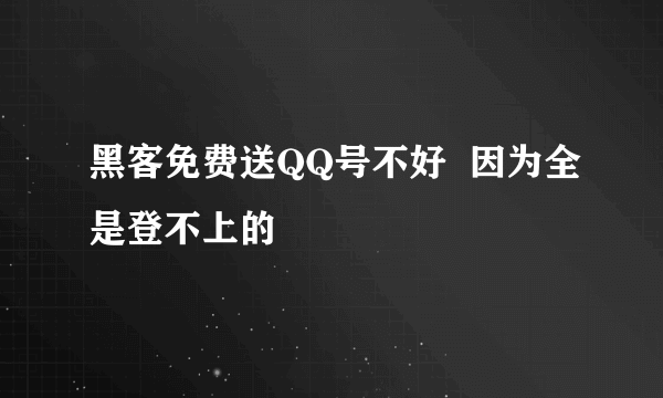 黑客免费送QQ号不好  因为全是登不上的