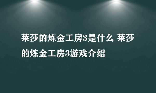 莱莎的炼金工房3是什么 莱莎的炼金工房3游戏介绍