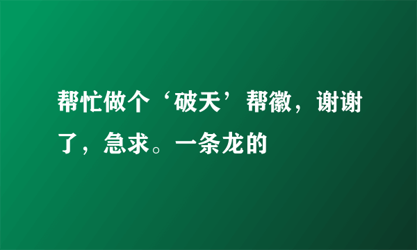 帮忙做个‘破天’帮徽，谢谢了，急求。一条龙的