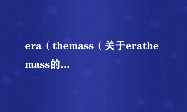 era（themass（关于erathemass的简介））