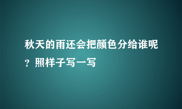 秋天的雨还会把颜色分给谁呢？照样子写一写