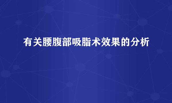 有关腰腹部吸脂术效果的分析