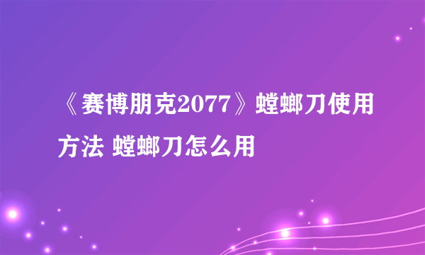 《赛博朋克2077》螳螂刀使用方法 螳螂刀怎么用