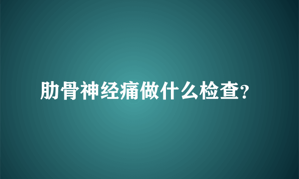 肋骨神经痛做什么检查？