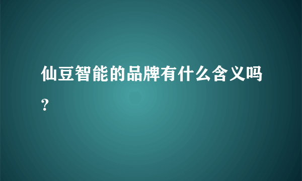 仙豆智能的品牌有什么含义吗？