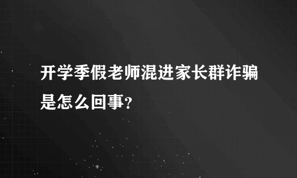 开学季假老师混进家长群诈骗是怎么回事？