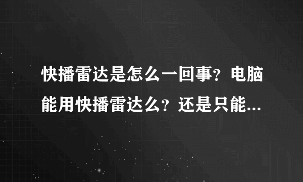 快播雷达是怎么一回事？电脑能用快播雷达么？还是只能在手机上使用？要下载什么版本的才有雷达功能？