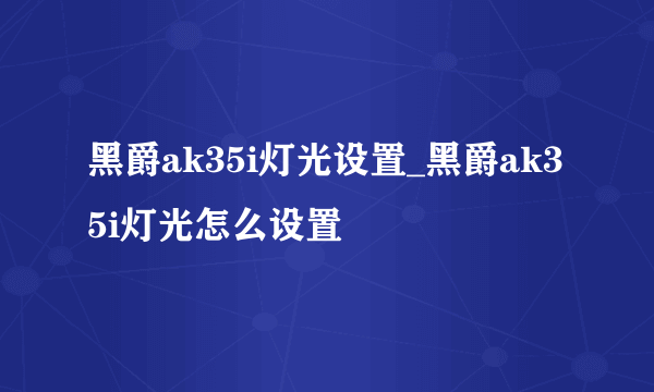 黑爵ak35i灯光设置_黑爵ak35i灯光怎么设置