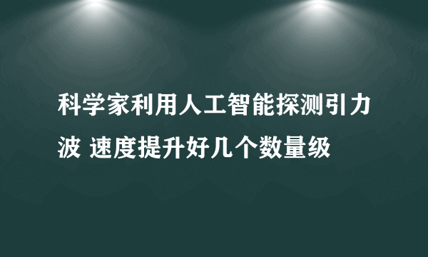 科学家利用人工智能探测引力波 速度提升好几个数量级