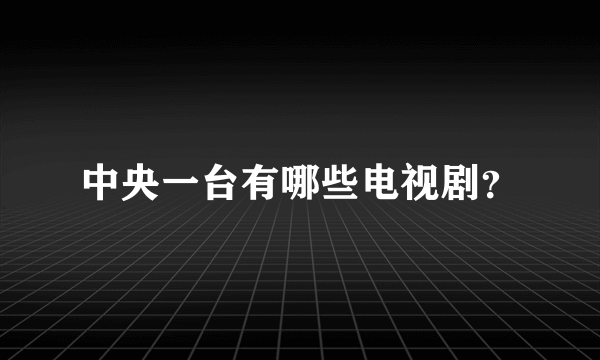 中央一台有哪些电视剧？