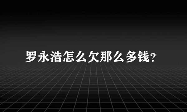 罗永浩怎么欠那么多钱？