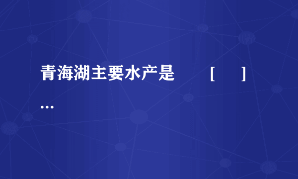 青海湖主要水产是       [     ]     A．鲢鱼B．黄花鱼C．无鳞湟鱼D．龙