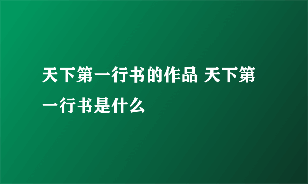 天下第一行书的作品 天下第一行书是什么