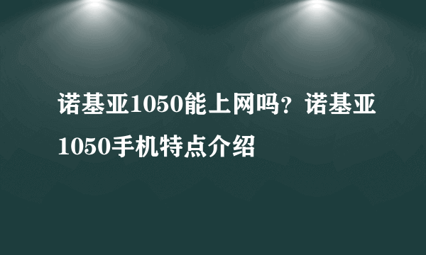 诺基亚1050能上网吗？诺基亚1050手机特点介绍