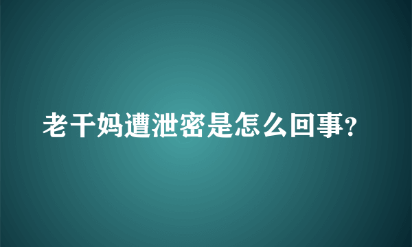 老干妈遭泄密是怎么回事？