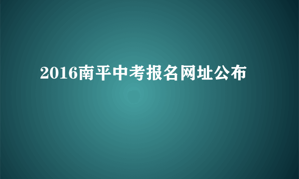 2016南平中考报名网址公布