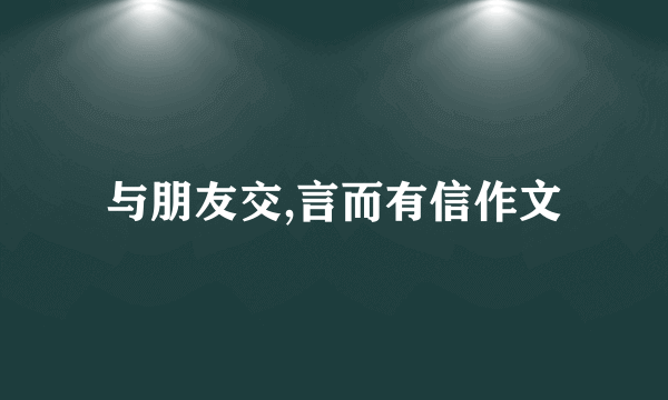 与朋友交,言而有信作文