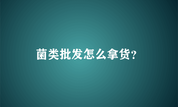 菌类批发怎么拿货？