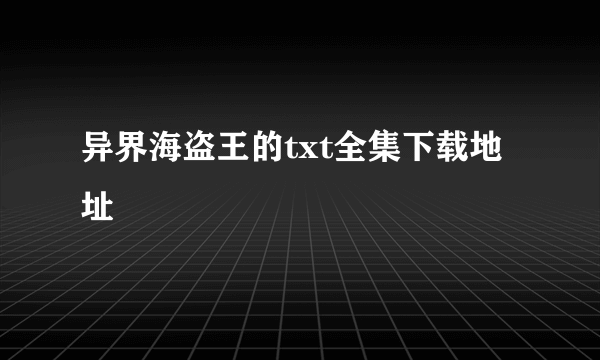 异界海盗王的txt全集下载地址