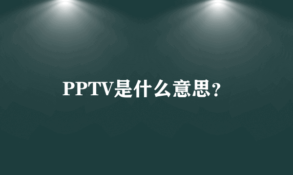 PPTV是什么意思？