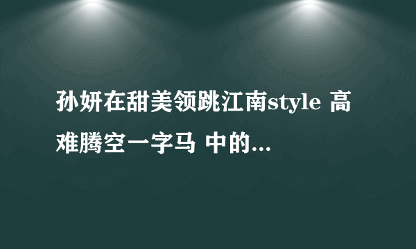 孙妍在甜美领跳江南style 高难腾空一字马 中的最后一首英文歌曲 叫什么？