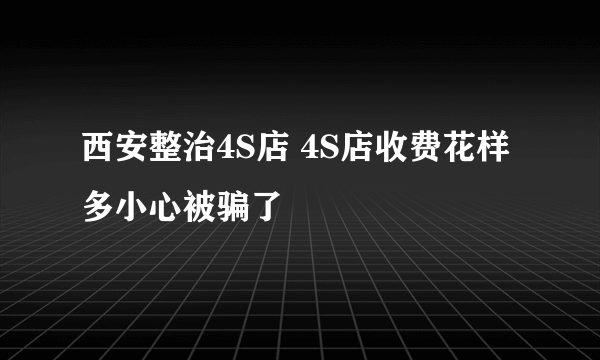 西安整治4S店 4S店收费花样多小心被骗了