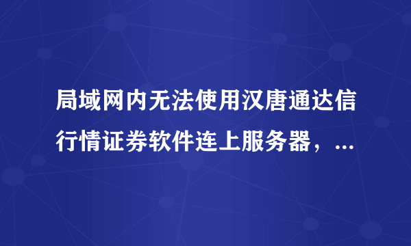 局域网内无法使用汉唐通达信行情证券软件连上服务器，端口限8080，该如何连通？敬请各位大虾赐教，谢谢！