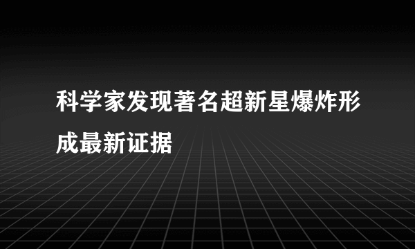 科学家发现著名超新星爆炸形成最新证据