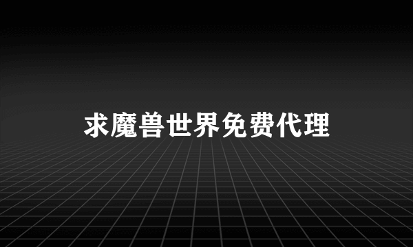 求魔兽世界免费代理