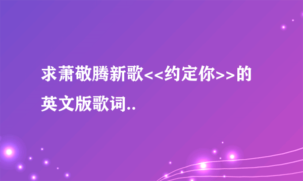 求萧敬腾新歌<<约定你>>的英文版歌词..