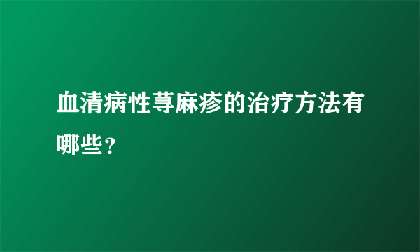 血清病性荨麻疹的治疗方法有哪些？