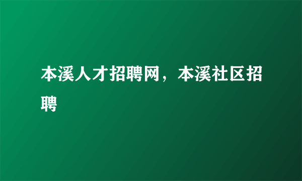 本溪人才招聘网，本溪社区招聘