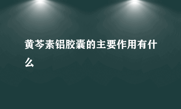 黄芩素铝胶囊的主要作用有什么