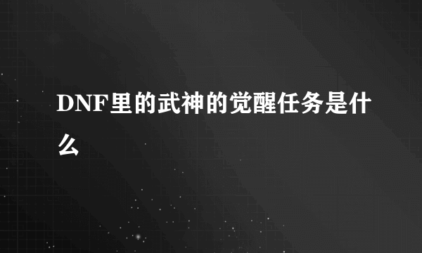 DNF里的武神的觉醒任务是什么