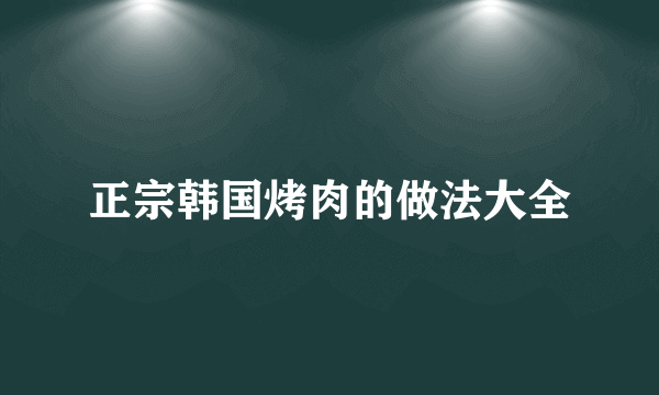 正宗韩国烤肉的做法大全