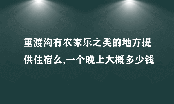 重渡沟有农家乐之类的地方提供住宿么,一个晚上大概多少钱