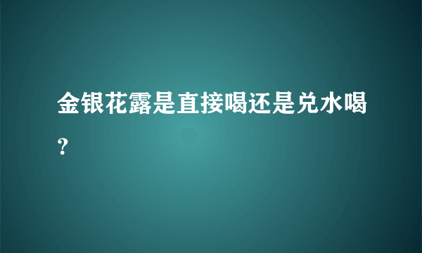 金银花露是直接喝还是兑水喝？