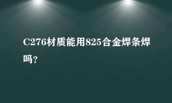 C276材质能用825合金焊条焊吗？