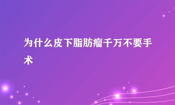 为什么皮下脂肪瘤千万不要手术