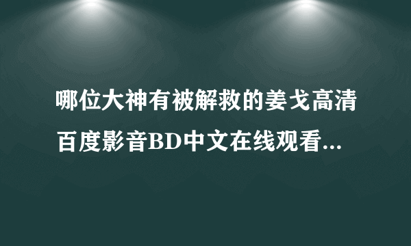 哪位大神有被解救的姜戈高清百度影音BD中文在线观看下载地址，急求！！！