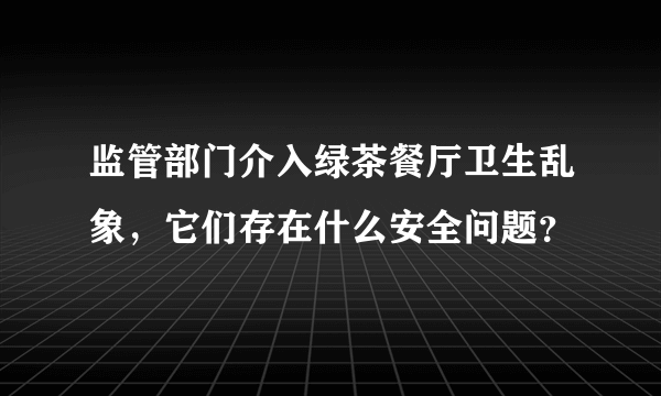 监管部门介入绿茶餐厅卫生乱象，它们存在什么安全问题？