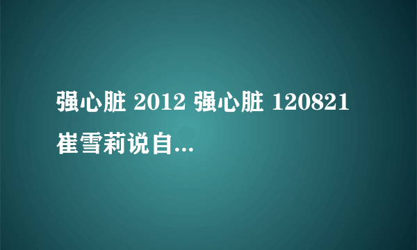 强心脏 2012 强心脏 120821 崔雪莉说自己是单眼皮 但是我看是双的啊？ 是翻译错了吗？