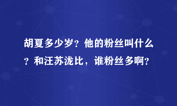 胡夏多少岁？他的粉丝叫什么？和汪苏泷比，谁粉丝多啊？