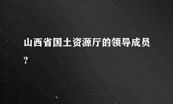 山西省国土资源厅的领导成员？