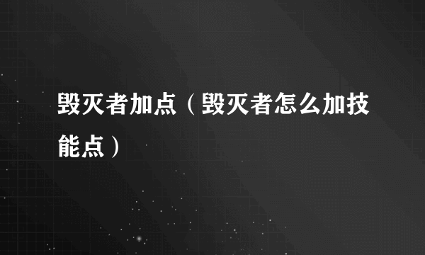 毁灭者加点（毁灭者怎么加技能点）