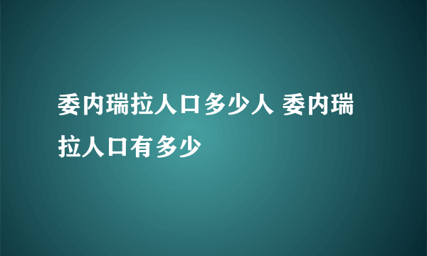 委内瑞拉人口多少人 委内瑞拉人口有多少