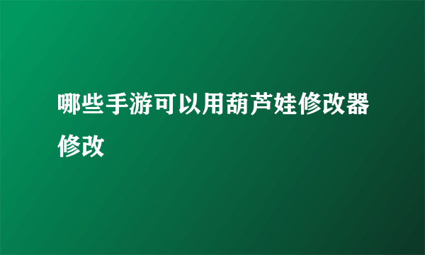 哪些手游可以用葫芦娃修改器修改