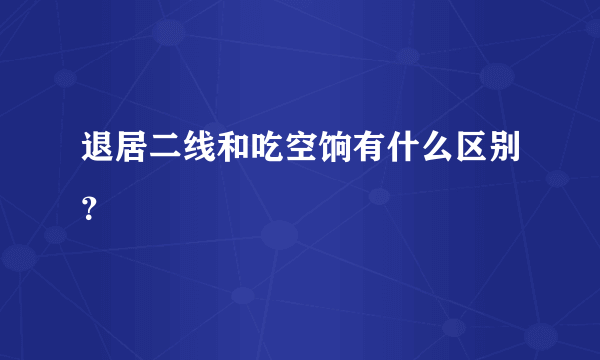 退居二线和吃空饷有什么区别？